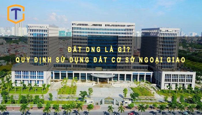 Đất DNG là gì? Quy định sử dụng đất cơ sở ngoại giao 1 Đất DNG là gì