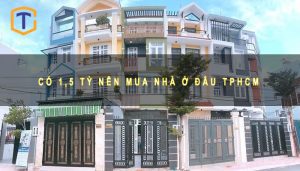 Có 1,5 tỷ nên mua nhà ở đâu TPHCM