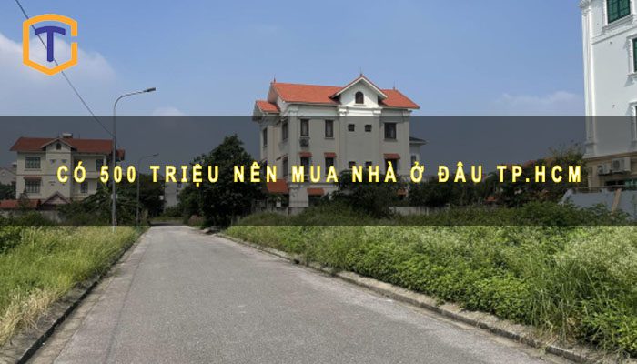 Có 500 triệu nên mua nhà ở đâu TP.HCM 